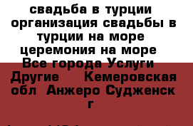 свадьба в турции, организация свадьбы в турции на море, церемония на море - Все города Услуги » Другие   . Кемеровская обл.,Анжеро-Судженск г.